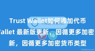 Trust Wallet如何添加代币 Trust Wallet 最新版更新，因循更多加密货币类型