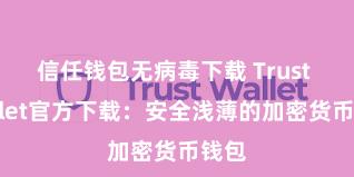 信任钱包无病毒下载 Trust Wallet官方下载：安全浅薄的加密货币钱包