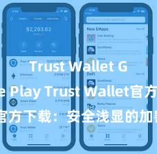 Trust Wallet Google Play Trust Wallet官方下载：安全浅显的加密货币钱包